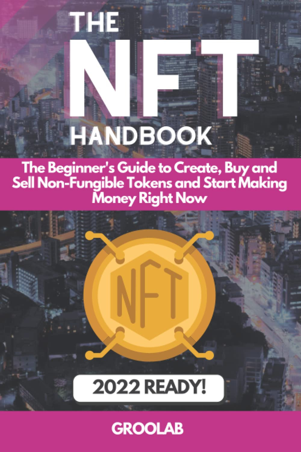 NFT Handbook: The Beginner's Guide to Create, Buy and Sell Non-Fungible Tokens and Start Making Money Right Now